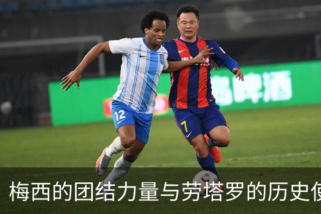 梅西的团结力量与劳塔罗的历史使命